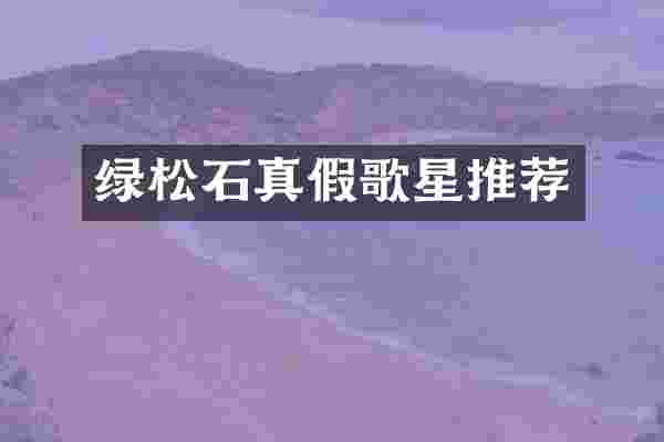 绿松石真假歌星推荐