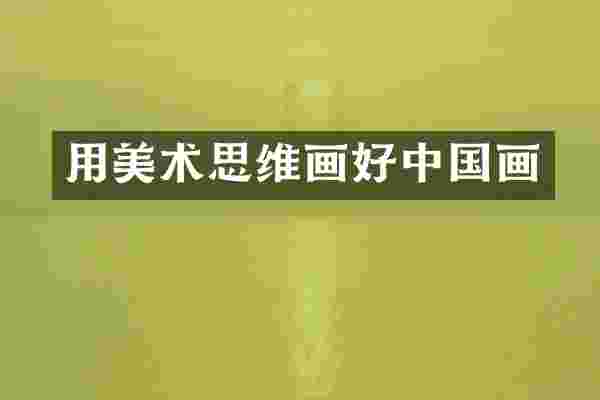 用美术思维画好中国画