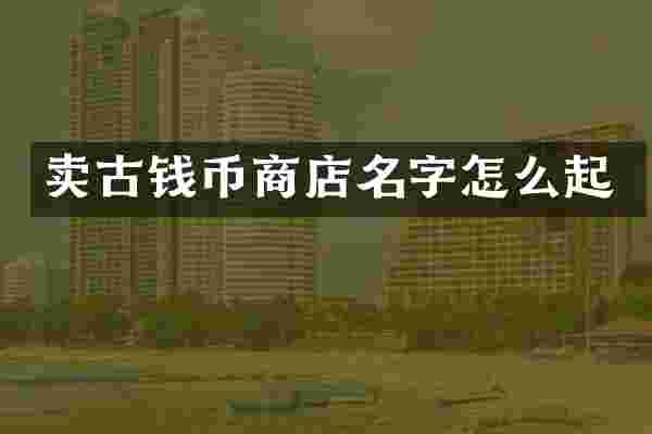 卖古钱币商店名字怎么起