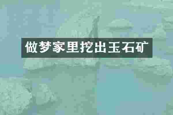 做梦家里挖出玉石矿