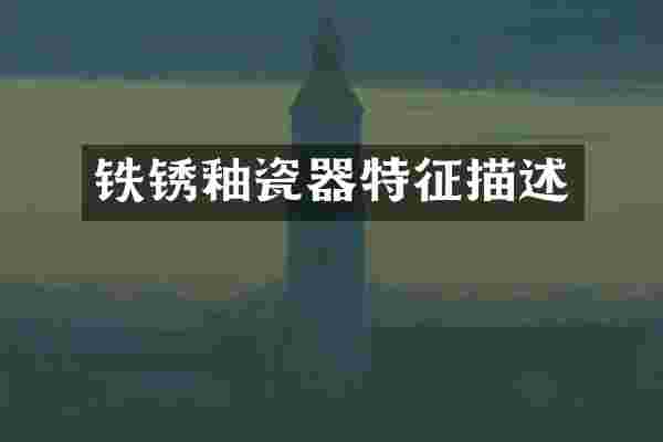 铁锈釉瓷器特征描述