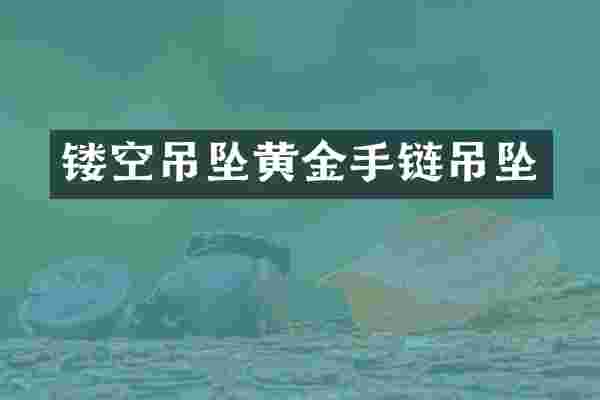 镂空吊坠黄金手链吊坠