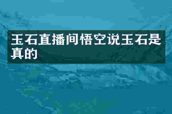 玉石直播间悟空说玉石是真的