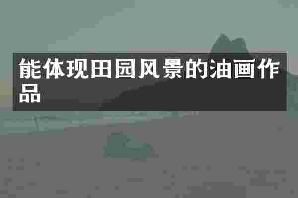 能体现田园风景的油画作品