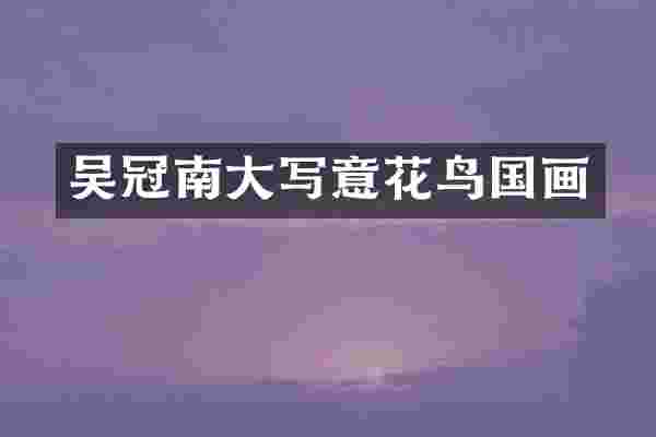 吴冠南大写意花鸟国画