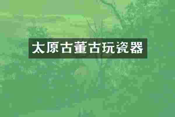 太原古董古玩瓷器