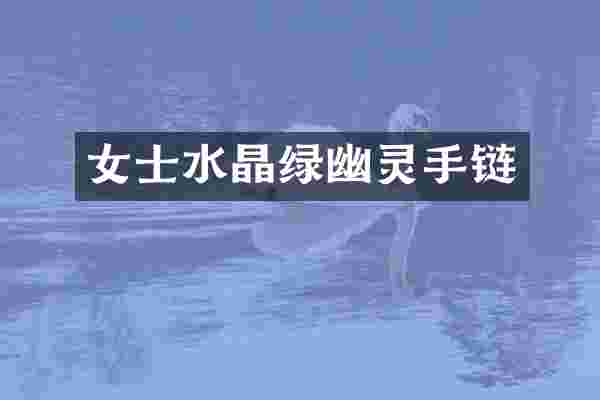 女士水晶绿幽灵手链