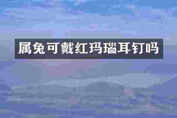 属兔可戴红玛瑙耳钉吗