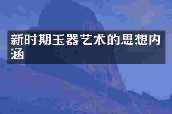 新时期玉器艺术的思想内涵