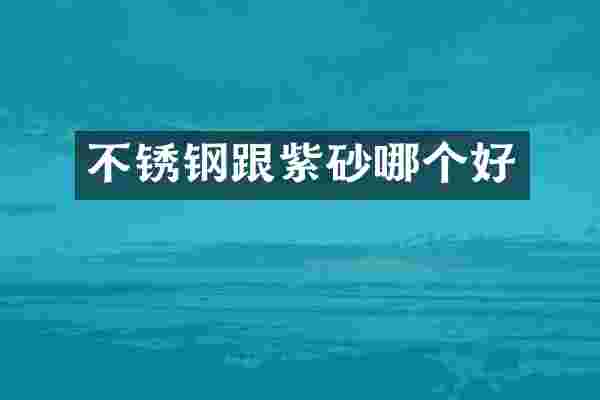 不锈钢跟紫砂哪个好