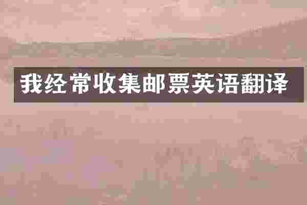 我经常收集邮票英语翻译
