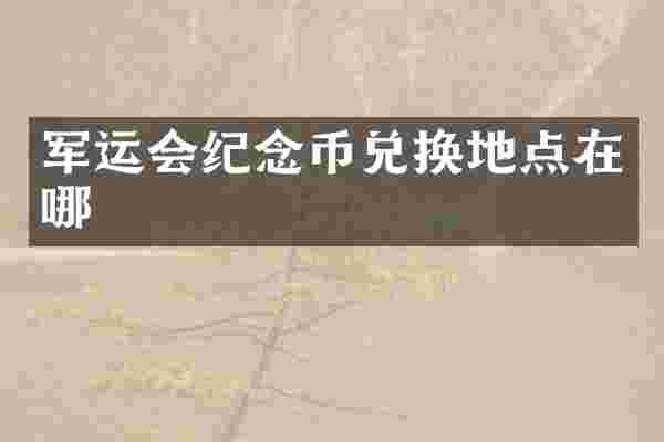 军运会纪念币兑换地点在哪