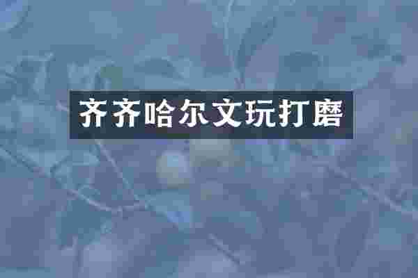 齐齐哈尔文玩打磨