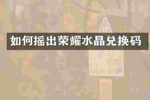 如何摇出荣耀水晶兑换码