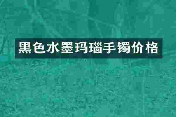 黑色水墨玛瑙手镯价格