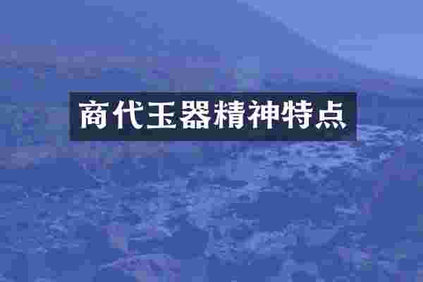 商代玉器精神特点