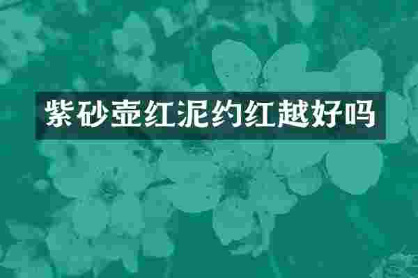 紫砂壶红泥约红越好吗
