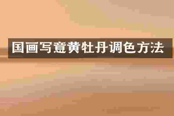 国画写意黄牡丹调色方法