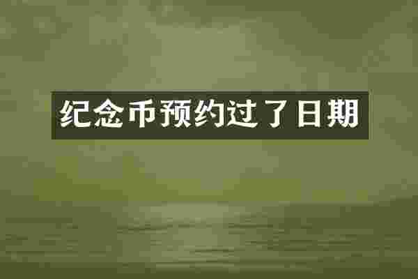 纪念币预约过了日期