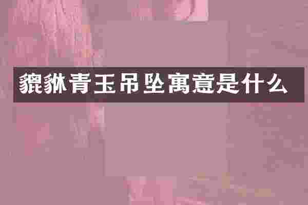 貔貅青玉吊坠寓意是什么