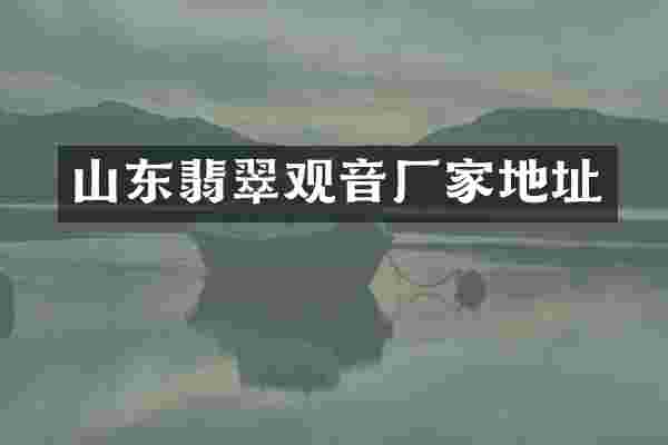 山东翡翠观音厂家地址
