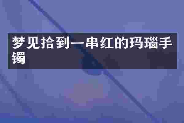 梦见拾到一串红的玛瑙手镯