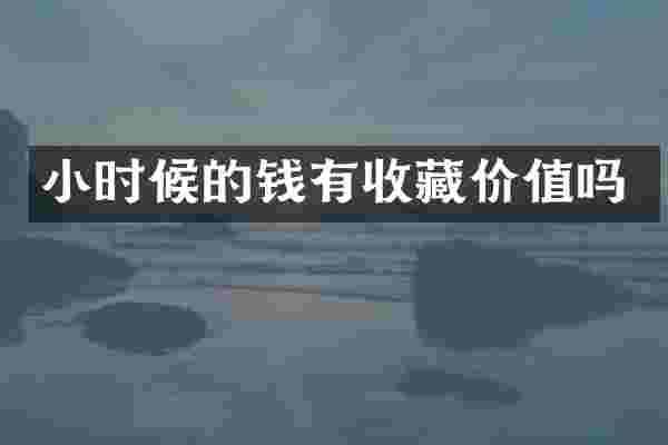 小时候的钱有收藏价值吗