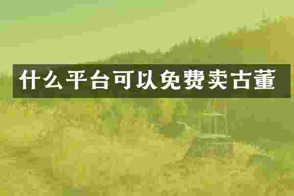 什么平台可以免费卖古董