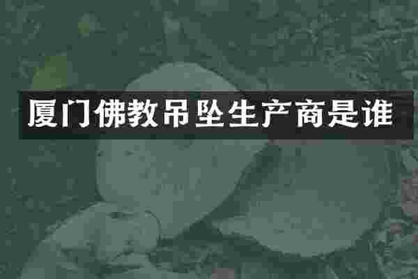 厦门佛教吊坠生产商是谁