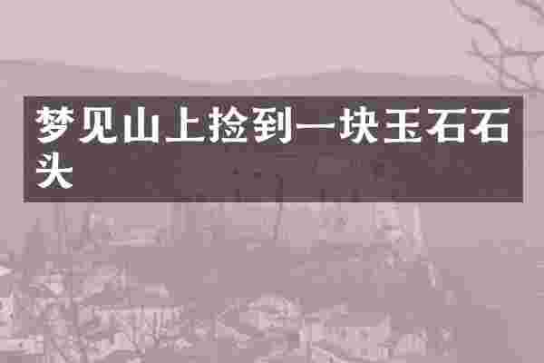 梦见山上捡到一块玉石石头