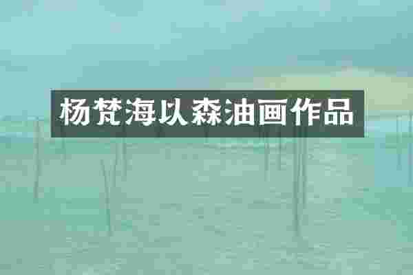 杨梵海以森油画作品