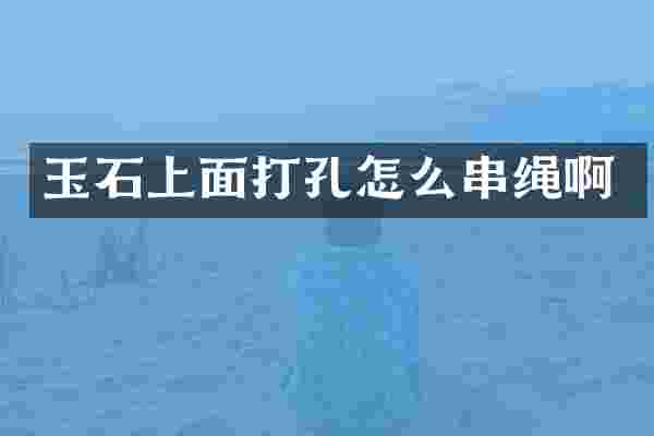 玉石上面打孔怎么串绳啊