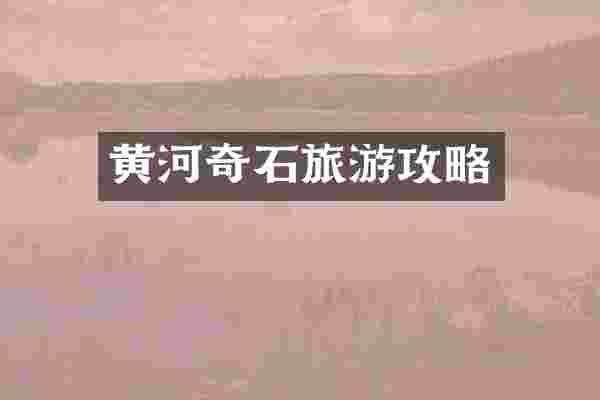 黄河奇石旅游攻略