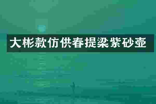大彬款仿供春提梁紫砂壶