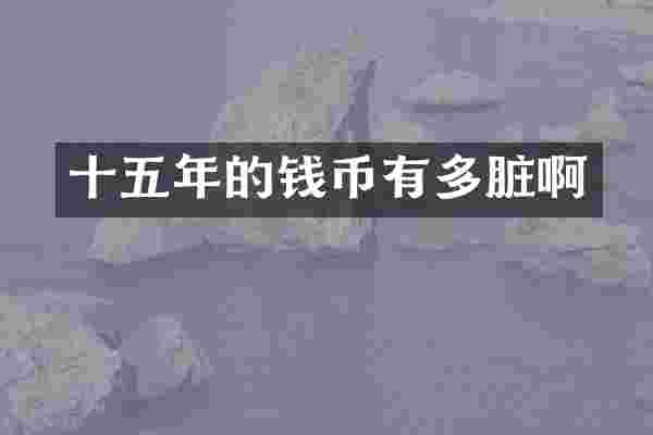 十五年的钱币有多脏啊