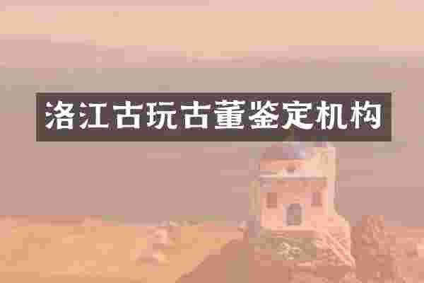 洛江古玩古董鉴定机构