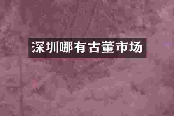 深圳哪有古董市场
