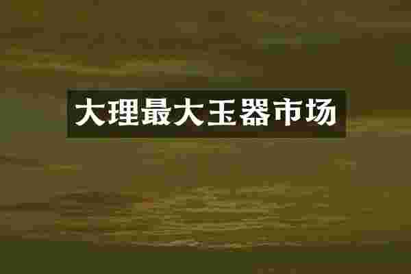 大理最大玉器市场
