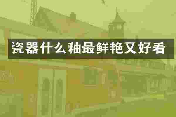 瓷器什么釉最鲜艳又好看