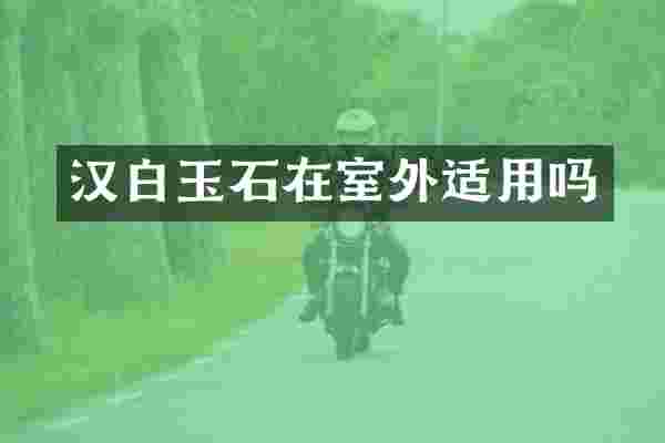 汉白玉石在室外适用吗