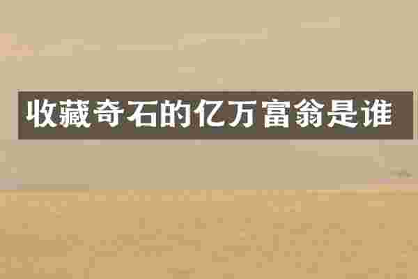 收藏奇石的亿万富翁是谁