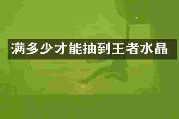满多少才能抽到王者水晶