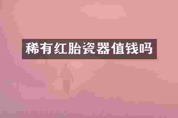 稀有红胎瓷器值钱吗