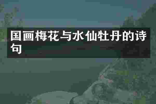 国画梅花与水仙牡丹的诗句