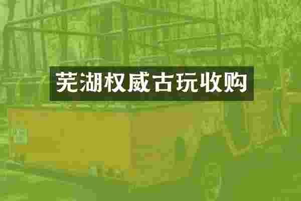 芜湖权威古玩收购