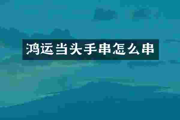 鸿运当头手串怎么串