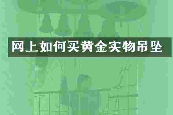 网上如何买黄金实物吊坠