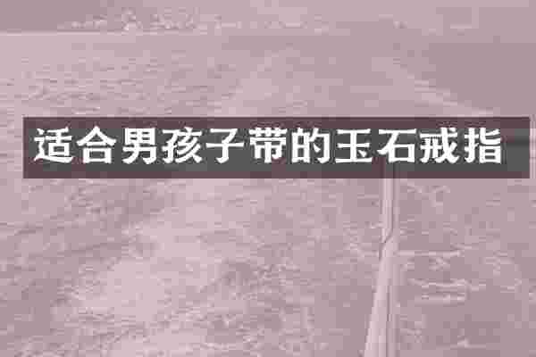 适合男孩子带的玉石戒指