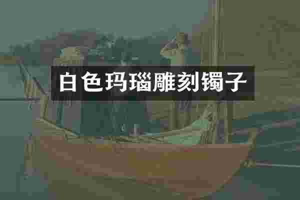 白色玛瑙雕刻镯子