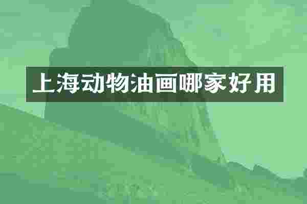 上海动物油画哪家好用
